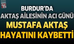 Burdur'da Aktaş Ailesinin Acı Günü: Mustafa Aktaş Hayatını Kaybetti