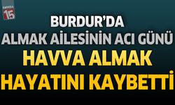 Burdur'da Almak Ailesinin Acı Günü: Havva Almak Hayatını Kaybetti