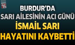 Burdur'da Sarı Ailesinin Acı Günü: İsmail Sarı Hayatını Kaybetti