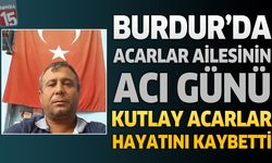 Burdur'da Acarlar Ailesinin Acı Günü: Kutlay Acarlar Hayatını Kaybetti