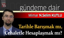 Selim Kutlu yazdı; Tarihle Barışmak mı, Cehaletle Hesaplaşmak mı?