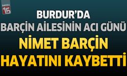 Burdur'da Barçin Ailesinin Acı Günü: Nimet Barçin Hayatını Kaybetti