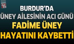 Burdur’da Üney Ailesinin Acı Günü: Fadime Üney Hayatını Kaybetti