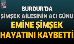 Burdur'da Şimşek Ailesinin Acı Günü: Emine Şimşek Hayatını Kaybetti