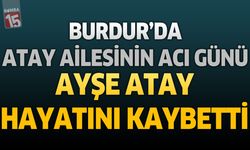 Burdur'da Atay Ailesinin Acı Günü: Ayşe Atay Hayatını Kaybetti