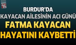 Burdur'da Kayacan Ailesinin Acı Günü: Fatma Kayacan Hayatını Kaybetti