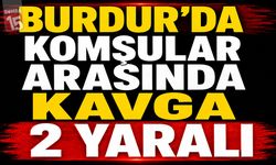 Burdur’da Komşular Arasında Kavga: 2 Yaralı