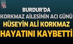 Burdur'da Korkmaz Ailesinin Acı Günü: Hüseyin Ali Korkmaz Hayatını Kaybetti