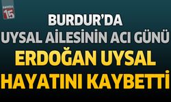 Burdur'da Uysal Ailesinin Acı Günü: Erdoğan Uysal Hayatını Kaybetti