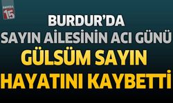 Burdur'da Sayın Ailesinin Acı Günü: Gülsüm Sayın Hayatını Kaybetti