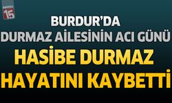 Burdur'da Durmaz Ailesinin Acı Günü: Hasibe Durmaz Hayatını Kaybetti