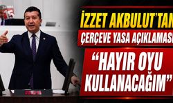 İzzet Akbulut’tan Çerçeve Yasa Açıklaması: “Hayır Oyu Kullanacağım”