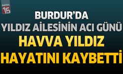 Burdur'da Yıldız Ailesinin Acı Günü: Havva Yıldız Hayatını Kaybetti