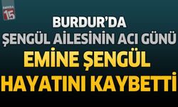 Burdur'da Şengül Ailesinin Acı Günü: Emine Şengül Hayatını Kaybetti