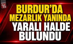Burdur’da Mezarlık Yanında Yaralı Halde Bulundu