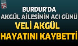 Burdur'da Akgül Ailesinin Acı Günü: Veli Akgül Hayatını Kaybetti