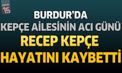 Burdur'da Kepçe Ailesinin Acı Günü: Recep Kepçe Hayatını Kaybetti