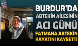 Burdur'da Abtekin Ailesinin Acı Günü: Fatmana Abtekin Hayatını Kaybetti
