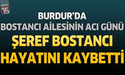 Burdur'da Bostancı Ailesinin Acı Günü: Şeref Bostancı Hayatını Kaybetti