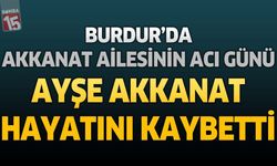 Burdur'da Akkanat Ailesinin Acı Günü: Ayşe Akkanat Hayatını Kaybetti