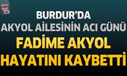 Burdur'da Akyol Ailesinin Acı Günü: Fadime Akyol Hayatını Kaybetti