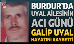 Burdur'da Uyal Ailesinin Acı Günü: Galip Uyal Hayatını Kaybetti