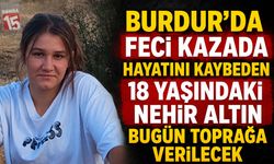 Burdur’un Yüreğini Yakan Kaza: Nehir Altın Bugün Son Yolculuğuna Uğurlanacak