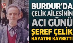 Burdur’da Çelik Ailesinin Acı Günü: Şeref Çelik Hayatını Kaybetti