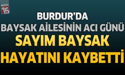 Burdur'da Baysak Ailesinin Acı Günü: Sayım Baysak Hayatını Kaybetti