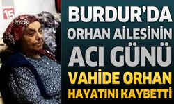 Burdur’da Orhan Ailesinin Acı Günü: Vahide Orhan Hayatını Kaybetti