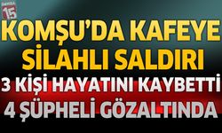Komşu'da Kafeye Silahlı Saldırı: 3 Kişi Öldü, 4 Şüpheli Gözaltında