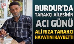 Burdur’da Tarakçı Ailesinin Acı Günü: Ali Rıza Tarakçı Hayatını Kaybetti