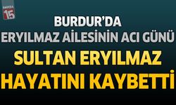 Burdur’da Eryılmaz Ailesinin Acı Günü: Sultan Eryılmaz Hayatını Kaybetti