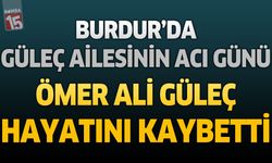 Burdur’da Güleç Ailesinin Acı Günü: Ömer Ali Güleç Hayatını Kaybetti
