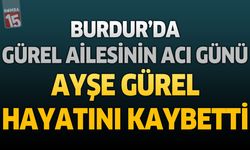 Burdur’da Gürel Ailesinin Acı Günü: Ayşe Gürel Hayatını Kaybetti