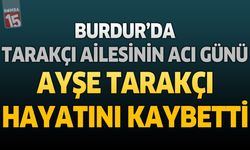 Burdur’da Tarakçı Ailesinin Acı Günü: Ayşe Tarakçı Hayatını Kaybetti