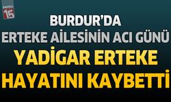 Burdur’da Erteke Ailesinin Acı Günü: Yadigar Erteke Hayatını Kaybetti