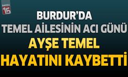 Burdur’da Temel Ailesinin Acı Günü: Ayşe Temel Hayatını Kaybetti