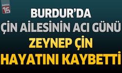Burdur’da Çin Ailesinin Acı Günü: Zeynep Çin Hayatını Kaybetti