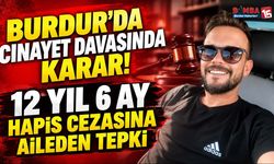 Burdur’da Cinayet Davasında Karar! 12 Yıl 6 Ay Hapis Cezasına Aileden Tepki