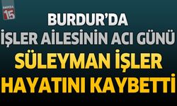 Burdur’da İşler Ailesinin Acı Günü: Süleyman İşler Hayatını Kaybetti