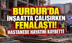 Burdur’da İnşatta Çalışırken Fenalaştı! Hastanede Hayatını Kaybetti
