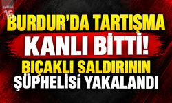 Burdur’da Tartışma Kanlı Bitti! Bıçaklı Saldırının Şüphelisi Yakalandı