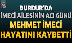 Burdur’da İmeci Ailesinin Acı Günü: Mehmet İmeci Hayatını Kaybetti
