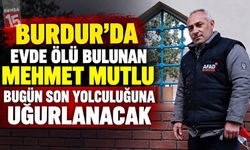 Burdur’da Evde Ölü Bulunan Mehmet Mutlu Bugün Son Yolculuğuna Uğurlanacak
