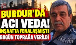 Burdur’da Acı Veda! İnşaatta Fenalaşmıştı Bugün Toprağa Verildi