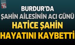 Burdur’da Şahin Ailesinin Acı Günü: Hatice Şahin Hayatını Kaybetti