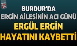 Burdur’da Ergin Ailesinin Acı Günü: Ergül Ergin Hayatını Kaybetti