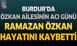 Burdur’da Özkan Ailesinin Acı Günü: Ramazan Özkan Hayatını Kaybetti