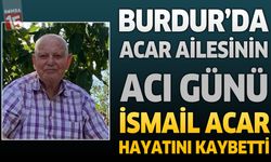 Burdur Yeşilova’da Acar Ailesinin Acı Günü: Hacı İsmail Acar Hayatını Kaybetti